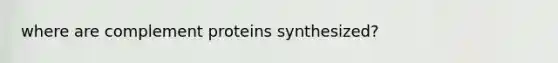 where are complement proteins synthesized?