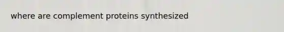 where are complement proteins synthesized