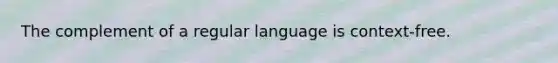 The complement of a regular language is context-free.