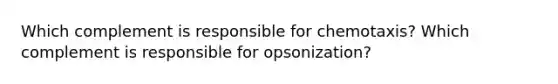 Which complement is responsible for chemotaxis? Which complement is responsible for opsonization?