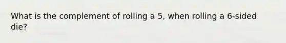 What is the complement of rolling a 5, when rolling a 6-sided die?