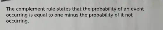 The complement rule states that the probability of an event occurring is equal to one minus the probability of it not occurring.