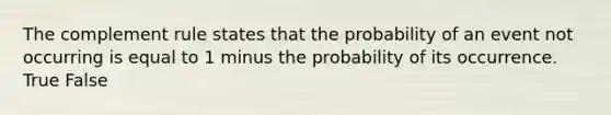 The complement rule states that the probability of an event not occurring is equal to 1 minus the probability of its occurrence. True False