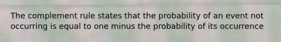 The complement rule states that the probability of an event not occurring is equal to one minus the probability of its occurrence