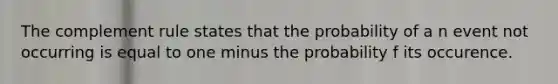 The complement rule states that the probability of a n event not occurring is equal to one minus the probability f its occurence.