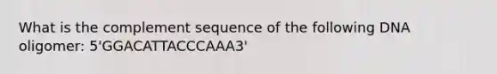 What is the complement sequence of the following DNA oligomer: 5'GGACATTACCCAAA3'