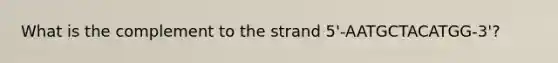 What is the complement to the strand 5'-AATGCTACATGG-3'?