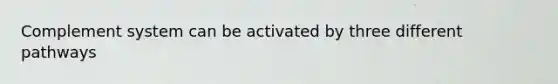 Complement system can be activated by three different pathways
