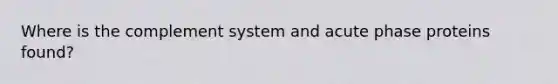 Where is the complement system and acute phase proteins found?