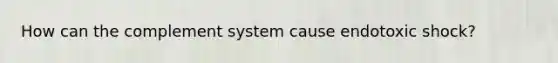 How can the complement system cause endotoxic shock?