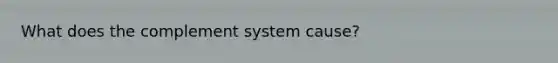 What does the complement system cause?