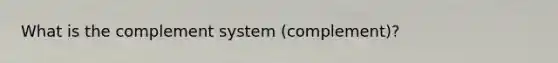 What is the complement system (complement)?