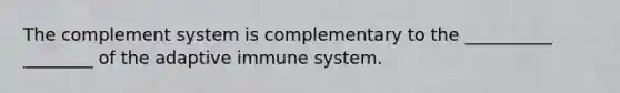 The complement system is complementary to the __________ ________ of the adaptive immune system.