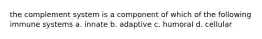 the complement system is a component of which of the following immune systems a. innate b. adaptive c. humoral d. cellular