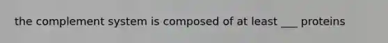 the complement system is composed of at least ___ proteins