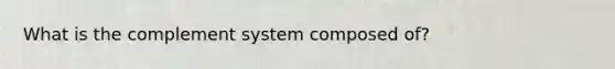 What is the complement system composed of?