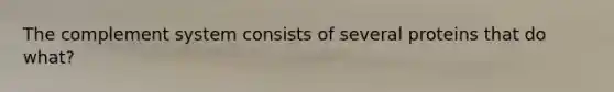 The complement system consists of several proteins that do what?