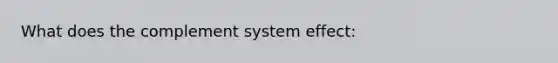 What does the complement system effect: