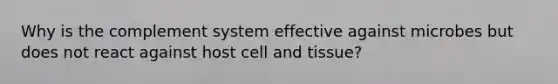 Why is the complement system effective against microbes but does not react against host cell and tissue?