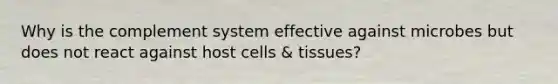 Why is the complement system effective against microbes but does not react against host cells & tissues?