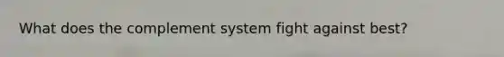 What does the complement system fight against best?