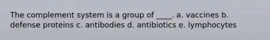 The complement system is a group of ____. a. vaccines b. defense proteins c. antibodies d. antibiotics e. lymphocytes