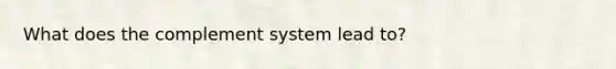 What does the complement system lead to?