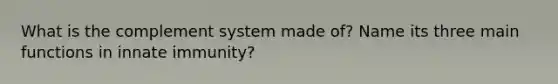 What is the complement system made of? Name its three main functions in innate immunity?