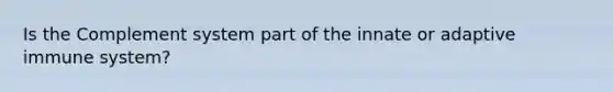 Is the Complement system part of the innate or adaptive immune system?