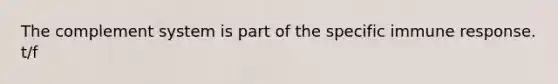 The complement system is part of the specific immune response. t/f