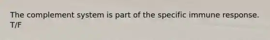 The complement system is part of the specific immune response. T/F