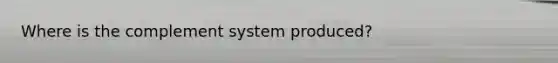 Where is the complement system produced?