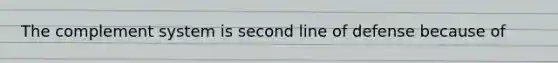 The complement system is second line of defense because of