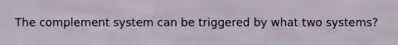 The complement system can be triggered by what two systems?