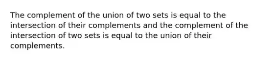 The complement of the union of two sets is equal to the intersection of their complements and the complement of the intersection of two sets is equal to the union of their complements.