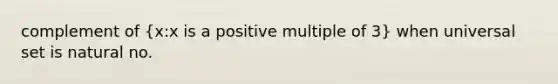 complement of (x:x is a positive multiple of 3) when universal set is natural no.