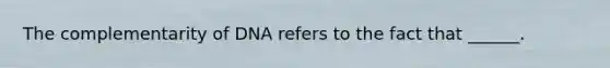 The complementarity of DNA refers to the fact that ______.