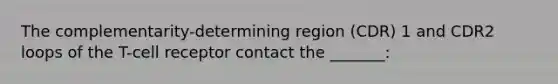 ​The complementarity-determining region (CDR) 1 and CDR2 loops of the T-cell receptor contact the _______: