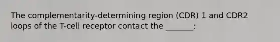 The complementarity-determining region (CDR) 1 and CDR2 loops of the T-cell receptor contact the _______: