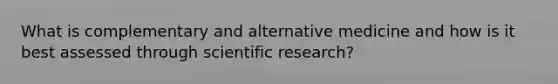 What is complementary and alternative medicine and how is it best assessed through scientific research?