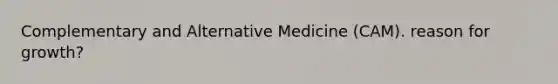 Complementary and Alternative Medicine (CAM). reason for growth?