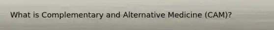 What is Complementary and Alternative Medicine (CAM)?
