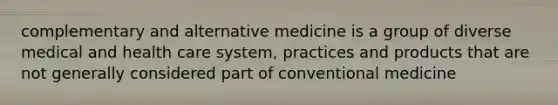 complementary and alternative medicine is a group of diverse medical and health care system, practices and products that are not generally considered part of conventional medicine