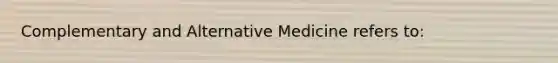 Complementary and Alternative Medicine refers to: