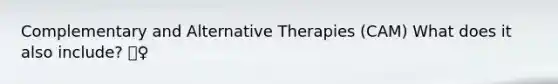 Complementary and Alternative Therapies (CAM) What does it also include? 💆‍♀️