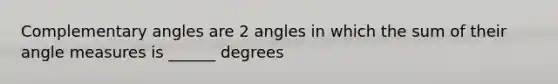 Complementary angles are 2 angles in which the sum of their angle measures is ______ degrees