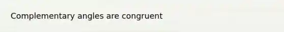 Complementary angles are congruent