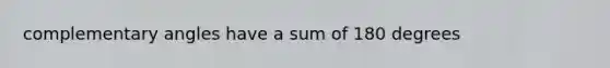 complementary angles have a sum of 180 degrees