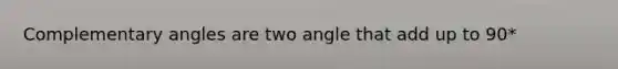 Complementary angles are two angle that add up to 90*