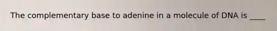 The complementary base to adenine in a molecule of DNA is ____